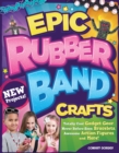 Epic Rubber Band Crafts : Totally Cool Gadget Gear, Never Before Seen Bracelets, Awesome Action Figures, and More! - eBook