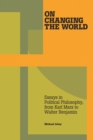 On Changing The World : Essays in Political Philosophy, from Karl Marx to Walter Benjamin - Book