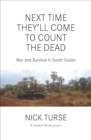 Next Time They'll Come to Count the Dead : War and Survival in South Sudan - eBook