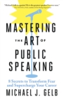 Mastering the Art of Public Speaking : 8 Secrets to Transform Fear and Supercharge Your Career - eBook