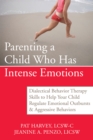 Parenting a Child Who Has Intense Emotions : Dialectical Behavior Therapy Skills to Help Your Child Regulate Emotional Outbursts and Aggressive Behaviors - eBook