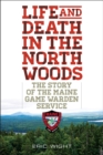 Life and Death in the North Woods : The Story of the Maine Game Warden Service - Book