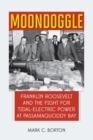 Moondoggle : Franklin Roosevelt and the Fight for Tidal-Electric Power at Passamaquoddy Bay - eBook