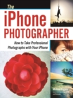 The iPhone Photographer : How to Take Professional Photographs with Your iPhone - eBook