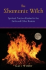 Shamanic Witch : Spiritual Practice Rooted in the Earth and Other Realms - eBook