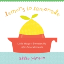 LEMONS TO LEMONADE : Little Ways to Sweeten Up Life's Sour Moments - eBook