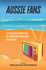 Aussie Fans : Uniquely Placed in Global Popular Culture - Book