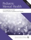 Pediatric Mental Health : A Compendium of AAP Clinical Practice Guidelines and Policies - Book