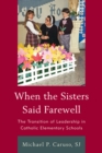 When the Sisters Said Farewell : The Transition of Leadership in Catholic Elementary Schools - eBook