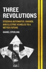 Three Revolutions : Steering Automated, Shared, and Electric Vehicles to a Better Future - Book