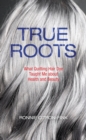 True Roots : What Quitting Hair Dye Taught Me about Health and Beauty - eBook