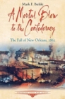 A Mortal Blow to the Confederacy : The Fall of New Orleans, 1862 - Book