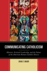 Communicating Catholicism : Rhetoric, Ecclesial Leadership, and the Future of the American Roman Catholic Diocese - Book