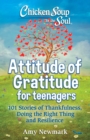 Chicken Soup for the Soul: Attitude of Gratitude for Teenagers : 101 Stories of Thankfulness, Doing the Right Thing and Resilience - Book