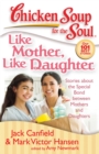 Chicken Soup for the Soul: Like Mother, Like Daughter : Stories about the Special Bond between Mothers and Daughters - eBook