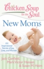 Chicken Soup for the Soul: New Moms : 101 Inspirational Stories of Joy, Love, and Wonder - eBook