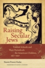 Raising Secular Jews - Yiddish Schools and Their Periodicals for American Children, 1917-1950 - Book