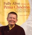 Fully Alive : A Retreat with Pema Chodron on Living Beautifully with Uncertainty and Change - Book