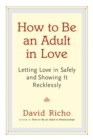 How to Be an Adult in Love : Letting Love in Safely and Showing It Recklessly - Book