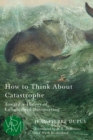 How to Think About Catastrophe : Toward a Theory of Enlightened Doomsaying - Book