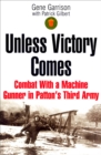 Unless Victory Comes : Combat With a Machine Gunner in Patton's Third Army - eBook