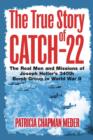 The True Story of Catch 22 : The Real Men and Missions of Joseph Heller’s 340th Bomb Group in World War II - Book