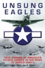 Unsung Eagles : Stories of America’s Citizen Airmen in the Skies of World War II - Book