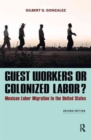 Guest Workers or Colonized Labor? : Mexican Labor Migration to the United States - Book