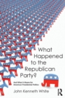 What Happened to the Republican Party? : And What It Means for American Presidential Politics - Book