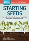 Starting Seeds : How to Grow Healthy, Productive Vegetables, Herbs, and Flowers from Seed. A Storey BASICS® Title - Book