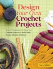 Design Your Own Crochet Projects : Magic Formulas for Creating Custom Scarves, Cowls, Hats, Socks, Mittens & Gloves - Book