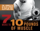7 Weeks To 10 Pounds Of Muscle : The Complete Day-by-Day Program to Pack on Lean, Healthy Muscle Mass - Book