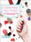 Homemade Nail Polish : Create Unique Colors and Designs For Stunning Nails - eBook