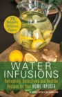 Water Infusions : Refreshing, Detoxifying and Healthy Recipes for Your Home Infuser - eBook
