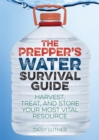 The Prepper's Water Survival Guide : Harvest, Treat, and Store Your Most Vital Resource - eBook