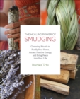 The Healing Power of Smudging : Cleansing Rituals to Purify Your Home, Attract Positive Energy and Bring Peace into Your Life - eBook