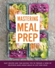 Mastering Meal Prep : Easy Recipes and Time-Saving Tips to Prepare a Week of Delicious Make-Ahead Meals in just One Hour - eBook