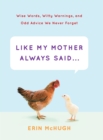 Like My Mother Always Said . . . : Wise Words, Witty Warnings, and Odd Advice We Never Forget - eBook