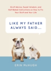 Like My Father Always Said&nbsp. . . : Gruff Advice, Sweet Wisdom, and Half-Baked Instructions on How to Fix Your Stuff and Your Life - eBook