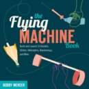 Flying Machine Book : Build and Launch 35 Rockets, Gliders, Helicopters, Boomerangs, and More - eBook