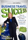 Business Travel Success : How to Reduce Stress, Be More Productive & Travel with Confidence - eBook