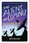 The Aliens Are Coming! : The Extraordinary Science Behind Our Search for Life in the Universe - eBook