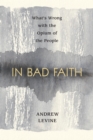 In Bad Faith : What's Wrong With the Opium of the People - Book