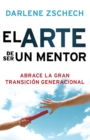 El Arte de Ser un Mentor : Como abrazar la gran transicion generacional - eBook