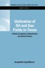 Unitization of Oil and Gas Fields in Texas : A Study of Legislative, Administrative, and Judicial Policies - Book