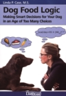 Dog Food Logic : Making Smart Decisions for Your Dog In An Age Of Too Many Choices - eBook