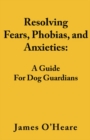 Resolving Fears, Phobias, and Anxieties : A Guide For Dog Guardians - eBook