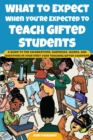What to Expect When You're Expected to Teach Gifted Students : A Guide to the Celebrations, Surprises, Quirks, and Questions in Your First Year Teaching Gifted Learners - Book