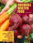 Growing Winter Food : How to grow, harvest, store, and use produce for the winter months - Book