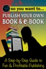 So You Want to Publish Your Own Book & E-Book A Step-by-Step Guide to Fun & Profitable Publishing - eBook